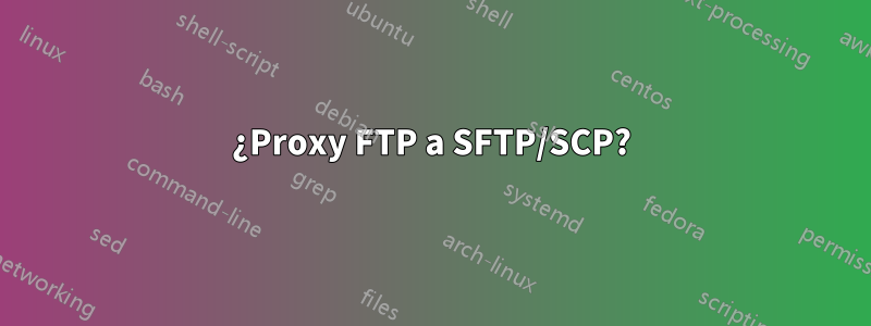 ¿Proxy FTP a SFTP/SCP?