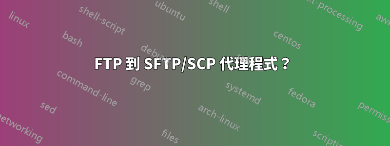 FTP 到 SFTP/SCP 代理程式？