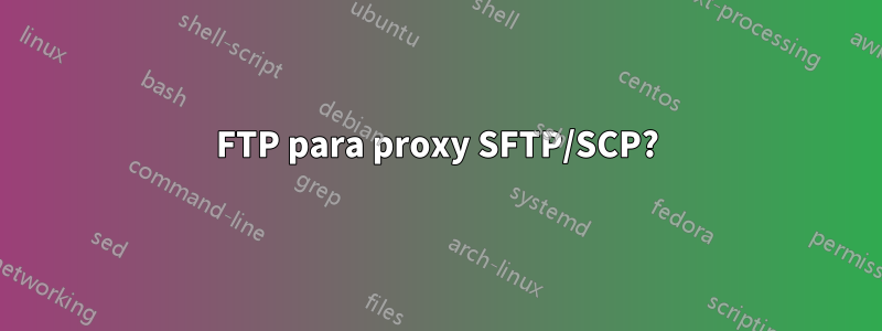 FTP para proxy SFTP/SCP?