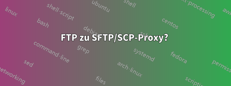 FTP zu SFTP/SCP-Proxy?