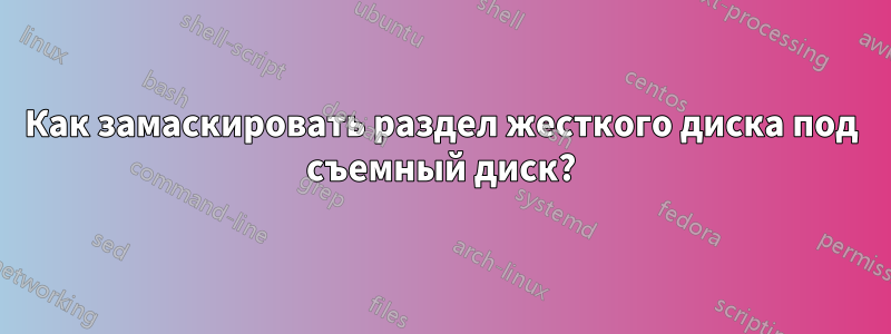 Как замаскировать раздел жесткого диска под съемный диск?