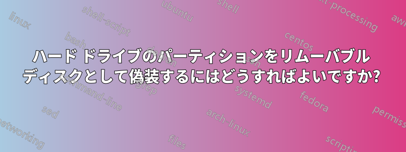 ハード ドライブのパーティションをリムーバブル ディスクとして偽装するにはどうすればよいですか?