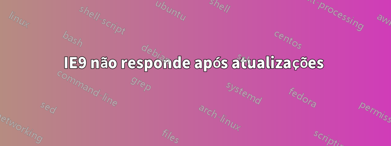 IE9 não responde após atualizações