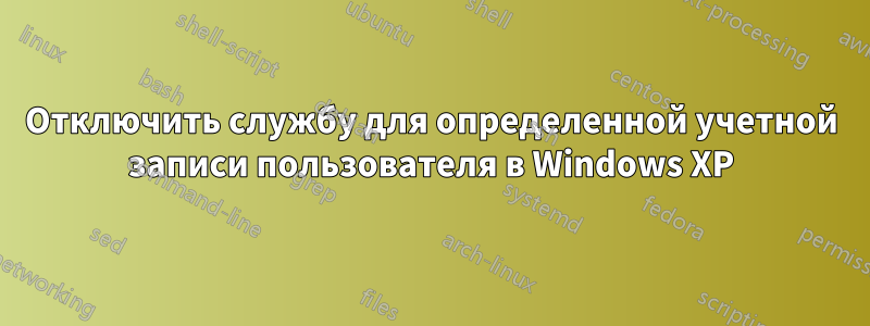 Отключить службу для определенной учетной записи пользователя в Windows XP