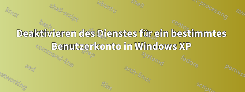 Deaktivieren des Dienstes für ein bestimmtes Benutzerkonto in Windows XP