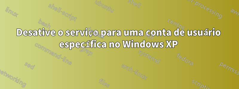 Desative o serviço para uma conta de usuário específica no Windows XP