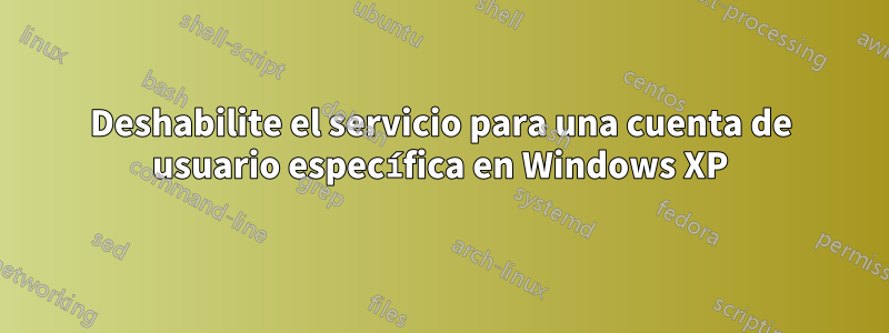 Deshabilite el servicio para una cuenta de usuario específica en Windows XP