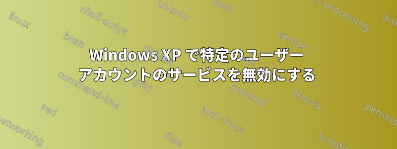 Windows XP で特定のユーザー アカウントのサービスを無効にする