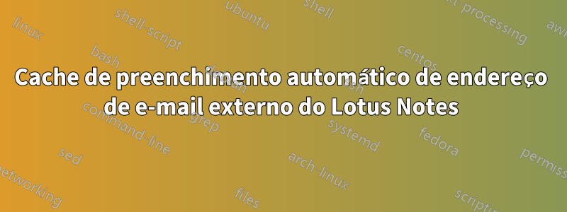 Cache de preenchimento automático de endereço de e-mail externo do Lotus Notes