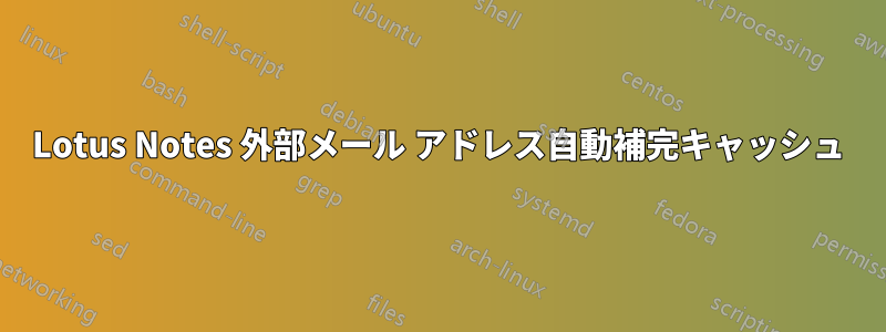 Lotus Notes 外部メール アドレス自動補完キャッシュ