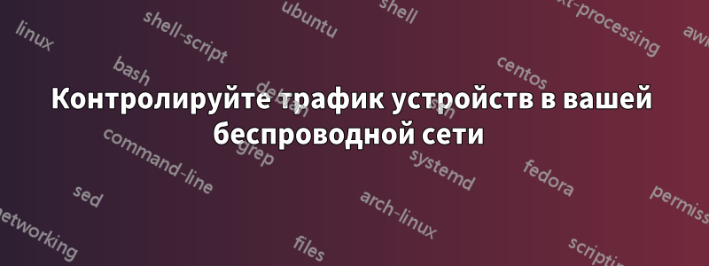 Контролируйте трафик устройств в вашей беспроводной сети 