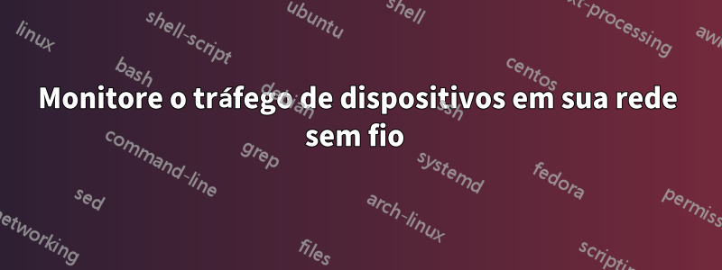 Monitore o tráfego de dispositivos em sua rede sem fio 