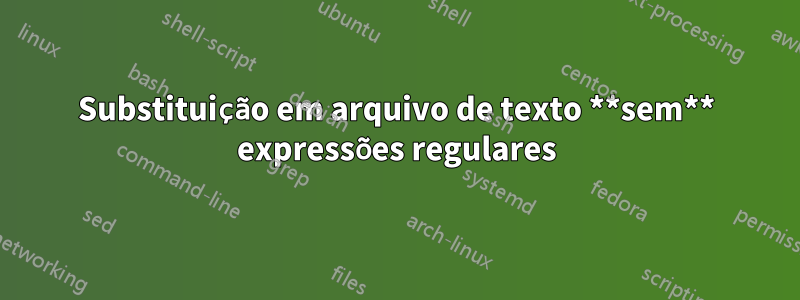 Substituição em arquivo de texto **sem** expressões regulares