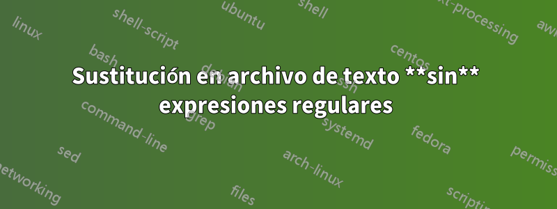 Sustitución en archivo de texto **sin** expresiones regulares