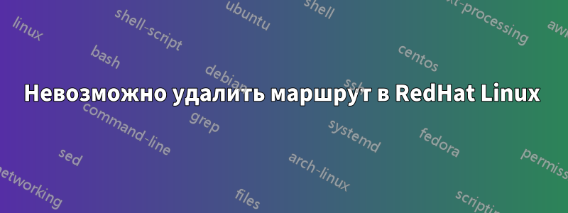 Невозможно удалить маршрут в RedHat Linux