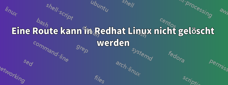 Eine Route kann in Redhat Linux nicht gelöscht werden