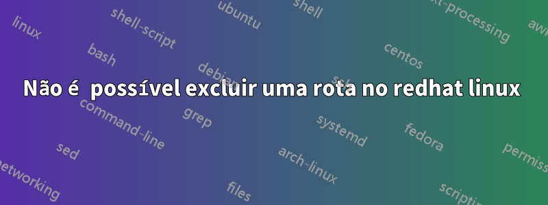 Não é possível excluir uma rota no redhat linux