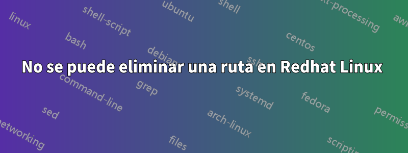 No se puede eliminar una ruta en Redhat Linux