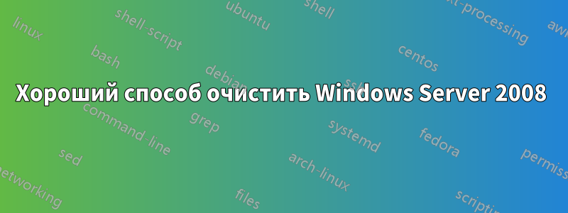 Хороший способ очистить Windows Server 2008