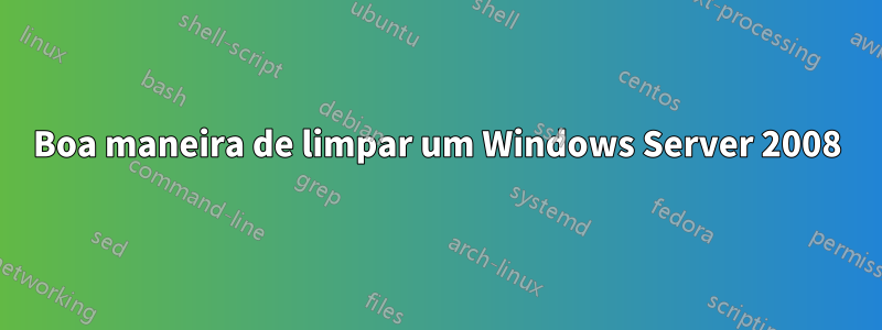 Boa maneira de limpar um Windows Server 2008