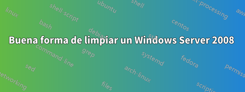 Buena forma de limpiar un Windows Server 2008