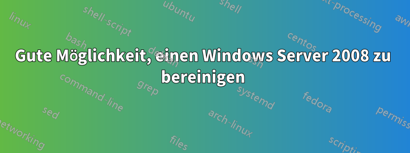 Gute Möglichkeit, einen Windows Server 2008 zu bereinigen