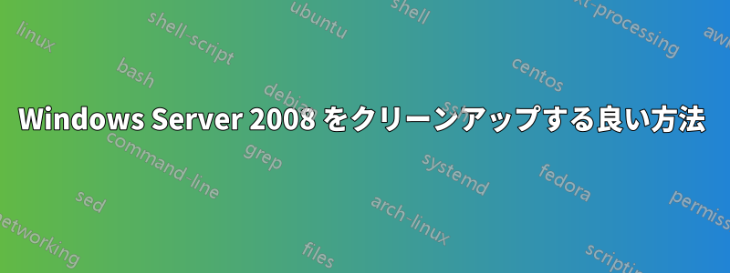 Windows Server 2008 をクリーンアップする良い方法