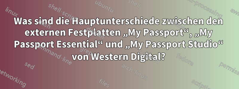 Was sind die Hauptunterschiede zwischen den externen Festplatten „My Passport“, „My Passport Essential“ und „My Passport Studio“ von Western Digital?