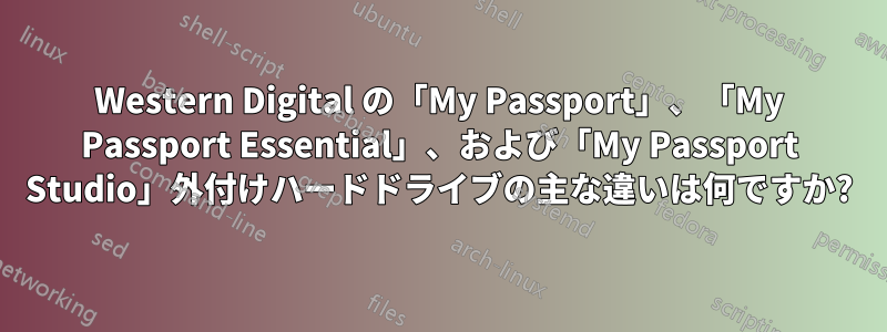 Western Digital の「My Passport」、「My Passport Essential」、および「My Passport Studio」外付けハードドライブの主な違いは何ですか?