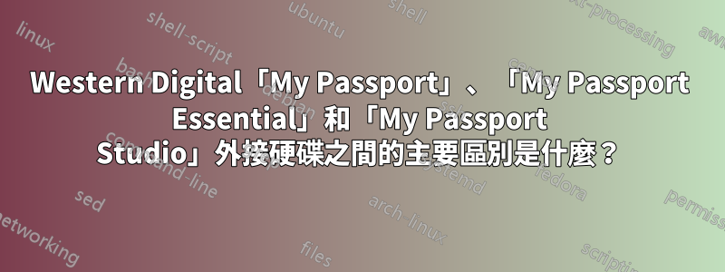 Western Digital「My Passport」、「My Passport Essential」和「My Passport Studio」外接硬碟之間的主要區別是什麼？