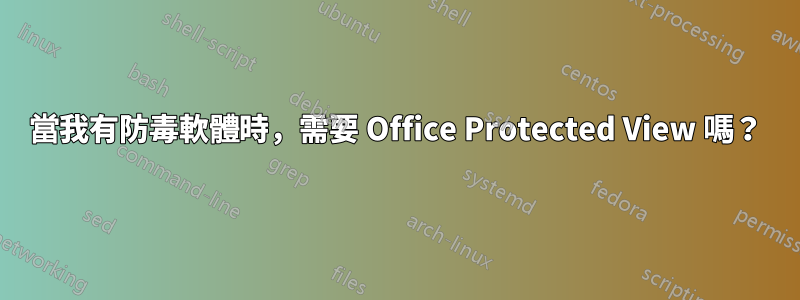 當我有防毒軟體時，需要 Office Protected View 嗎？