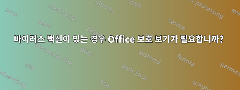 바이러스 백신이 있는 경우 Office 보호 보기가 필요합니까?