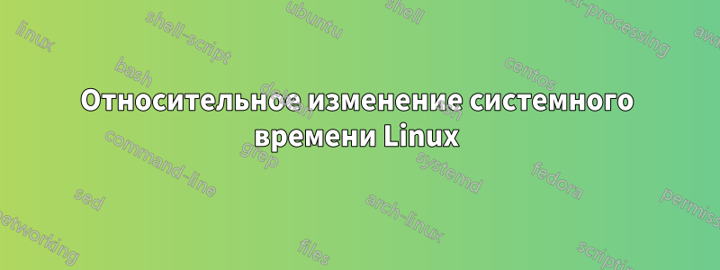 Относительное изменение системного времени Linux