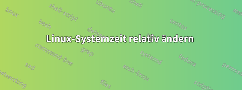 Linux-Systemzeit relativ ändern