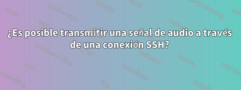 ¿Es posible transmitir una señal de audio a través de una conexión SSH?