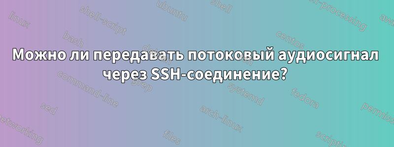 Можно ли передавать потоковый аудиосигнал через SSH-соединение?