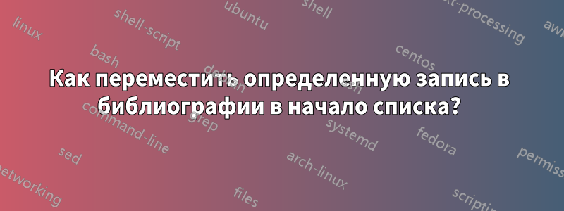 Как переместить определенную запись в библиографии в начало списка?