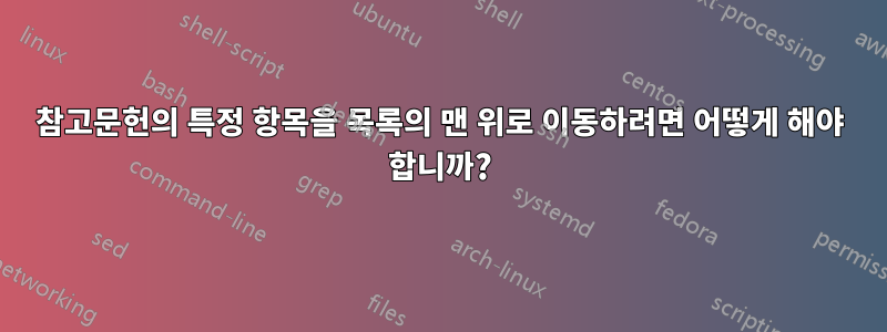 참고문헌의 특정 항목을 목록의 맨 위로 이동하려면 어떻게 해야 합니까?