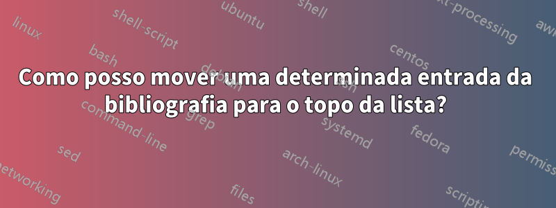 Como posso mover uma determinada entrada da bibliografia para o topo da lista?