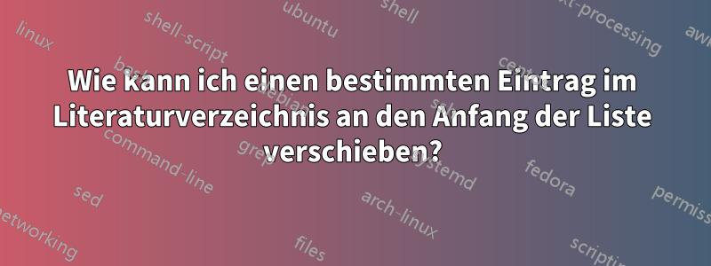 Wie kann ich einen bestimmten Eintrag im Literaturverzeichnis an den Anfang der Liste verschieben?