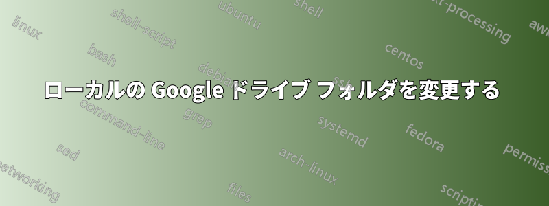 ローカルの Google ドライブ フォルダを変更する