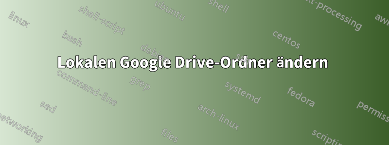 Lokalen Google Drive-Ordner ändern