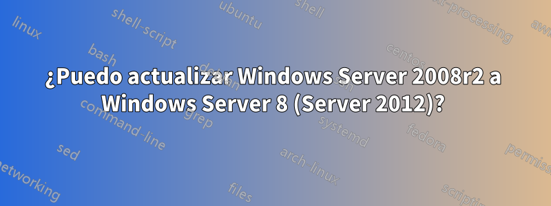 ¿Puedo actualizar Windows Server 2008r2 a Windows Server 8 (Server 2012)?