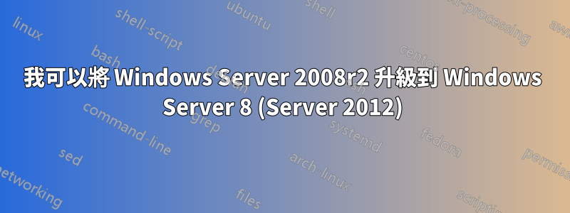 我可以將 Windows Server 2008r2 升級到 Windows Server 8 (Server 2012)