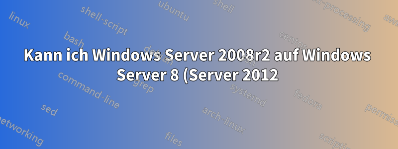 Kann ich Windows Server 2008r2 auf Windows Server 8 (Server 2012) aktualisieren?
