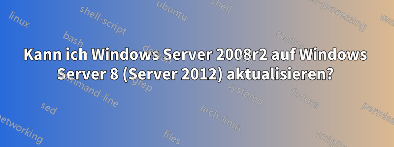 Kann ich Windows Server 2008r2 auf Windows Server 8 (Server 2012) aktualisieren?