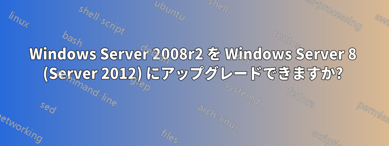 Windows Server 2008r2 を Windows Server 8 (Server 2012) にアップグレードできますか?