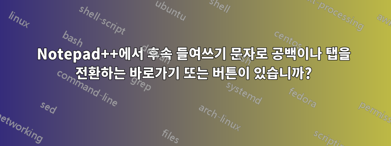 Notepad++에서 후속 들여쓰기 문자로 공백이나 탭을 전환하는 바로가기 또는 버튼이 있습니까?