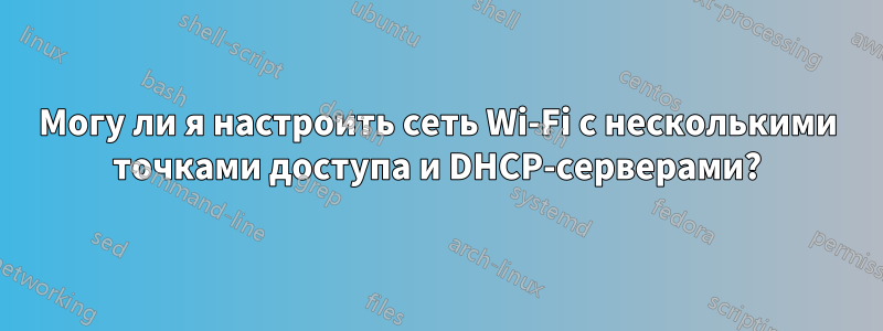 Могу ли я настроить сеть Wi-Fi с несколькими точками доступа и DHCP-серверами?