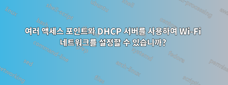 여러 액세스 포인트와 DHCP 서버를 사용하여 Wi-Fi 네트워크를 설정할 수 있습니까?